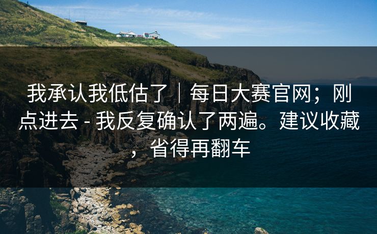 我承认我低估了｜每日大赛官网；刚点进去 - 我反复确认了两遍。建议收藏，省得再翻车