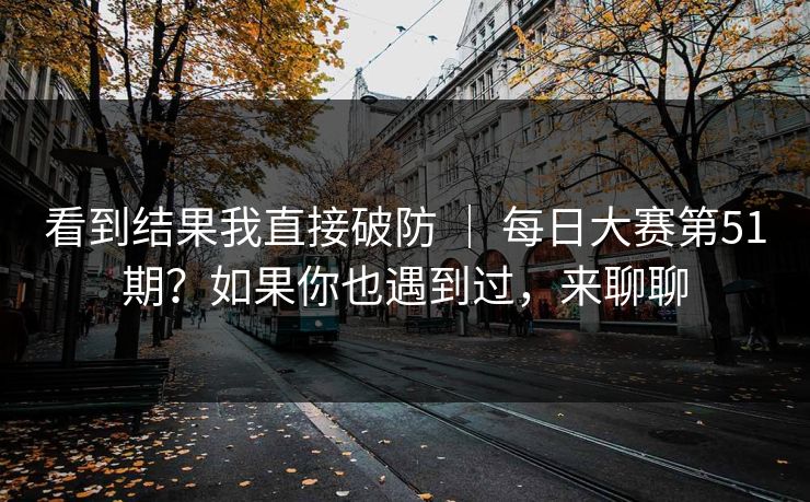 看到结果我直接破防 ｜ 每日大赛第51期？如果你也遇到过，来聊聊