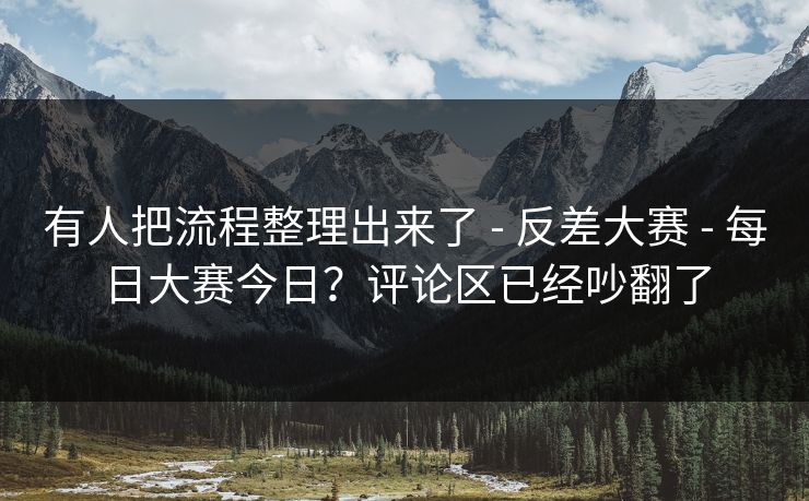 有人把流程整理出来了 - 反差大赛 - 每日大赛今日？评论区已经吵翻了