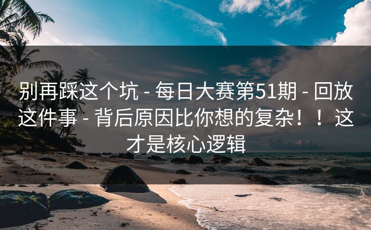 别再踩这个坑 - 每日大赛第51期 - 回放这件事 - 背后原因比你想的复杂！！这才是核心逻辑