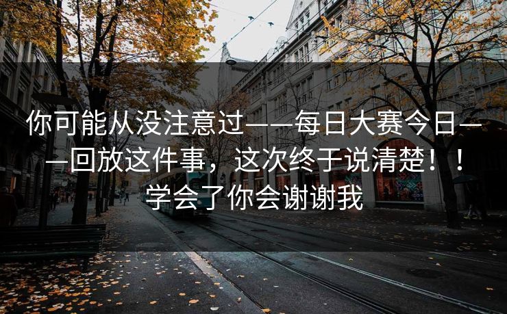 你可能从没注意过——每日大赛今日——回放这件事，这次终于说清楚！！学会了你会谢谢我
